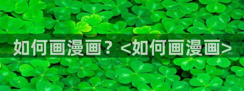 漫蛙打开：如何画漫画？<如何画漫画>