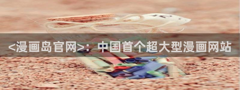 漫蛙韩漫官网入口：<漫画岛官网>：中国首个超大型漫画网站