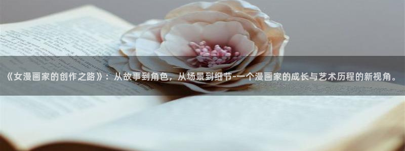 漫蛙manwa2下：《女漫画家的创作之路》：从故事到角色，从场景到细节-一个漫画家的成长与艺术历程的新视角。