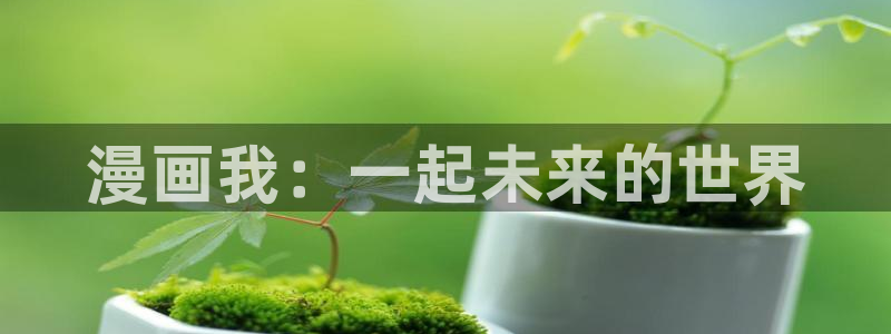 漫蛙漫画登录入口：漫画我：一起未来的世界