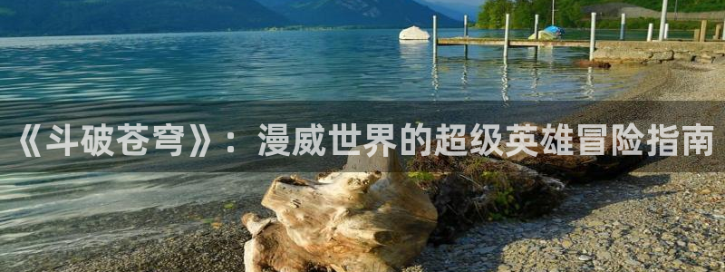 manwa2漫蛙下载 mamwa：《斗破苍穹》：漫威世界的超级英雄冒险指南